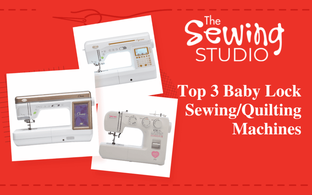 The Sewing Studio’s Top 3 Baby Lock Sewing/Quilting Machines