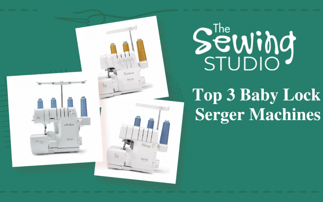 The Sewing Studio’s Top 3 Baby Lock Serger Machines