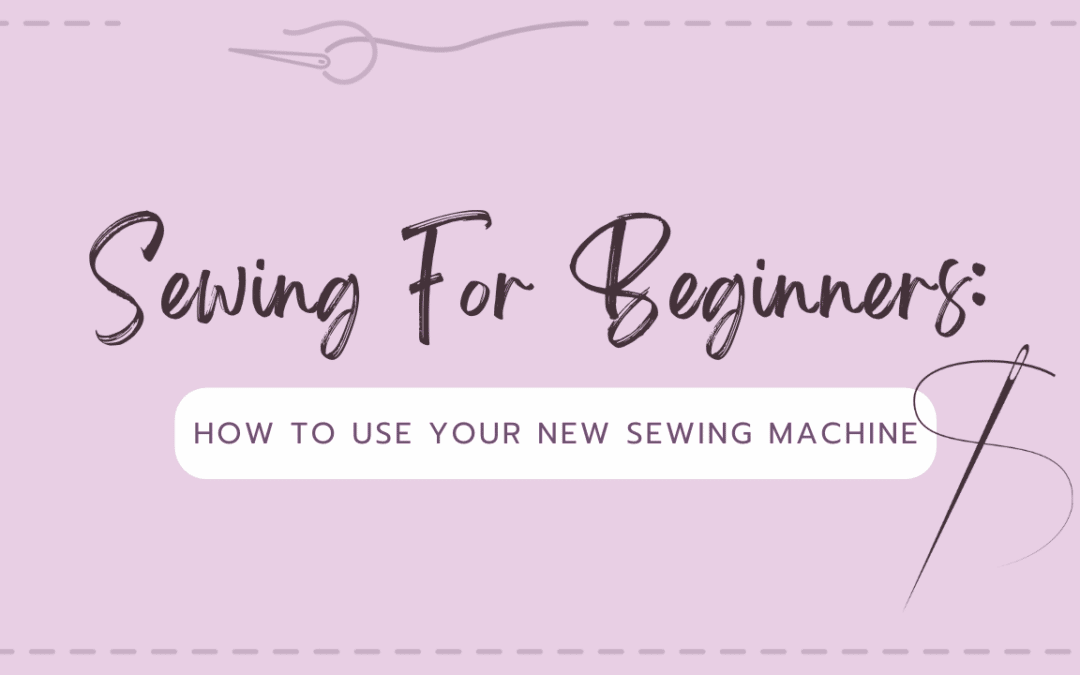 Sewing For Beginners: How to Use Your New Sewing Machine!